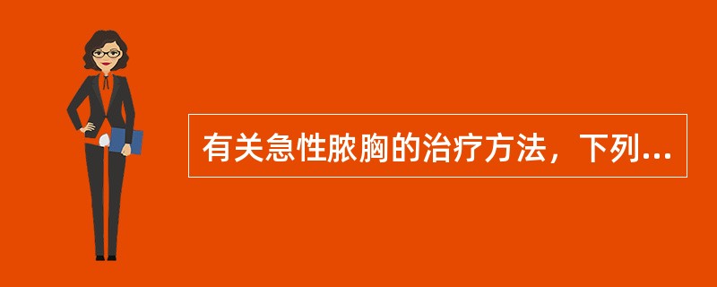 有关急性脓胸的治疗方法，下列哪项是错误的？（　　）