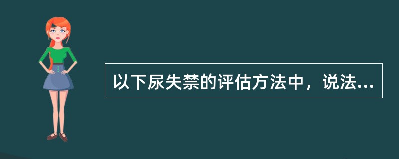 以下尿失禁的评估方法中，说法不正确的是（　　）。