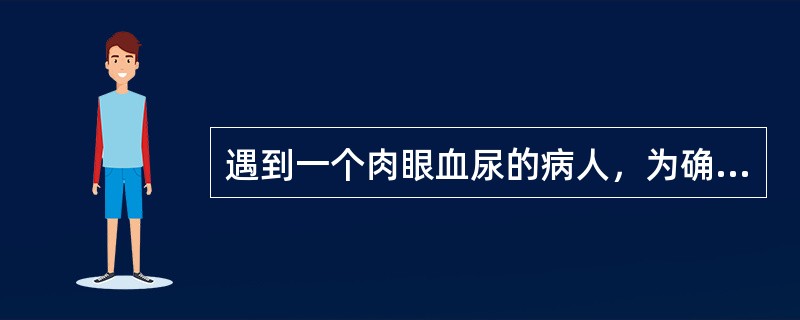 遇到一个肉眼血尿的病人，为确定诊断，最应做的检查为（　　）。