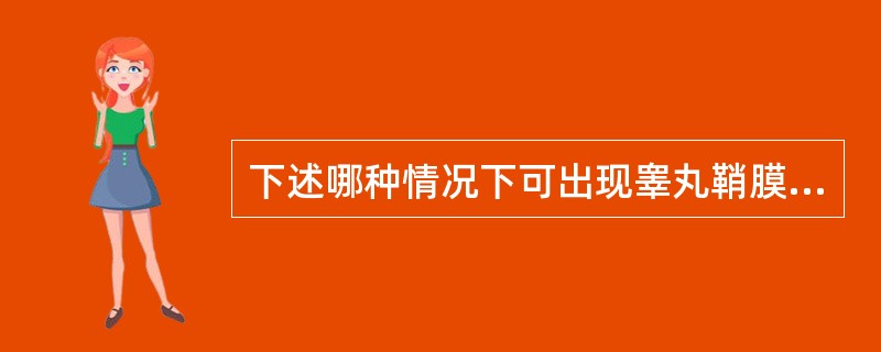 下述哪种情况下可出现睾丸鞘膜积液？（　　）。