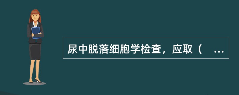 尿中脱落细胞学检查，应取（　　）。