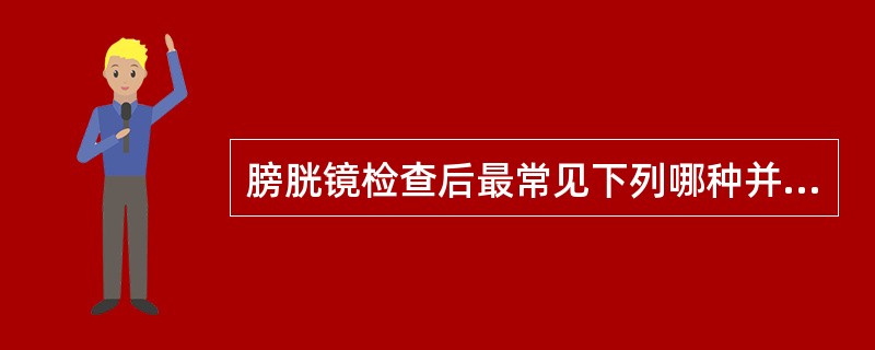 膀胱镜检查后最常见下列哪种并发症？（　　）