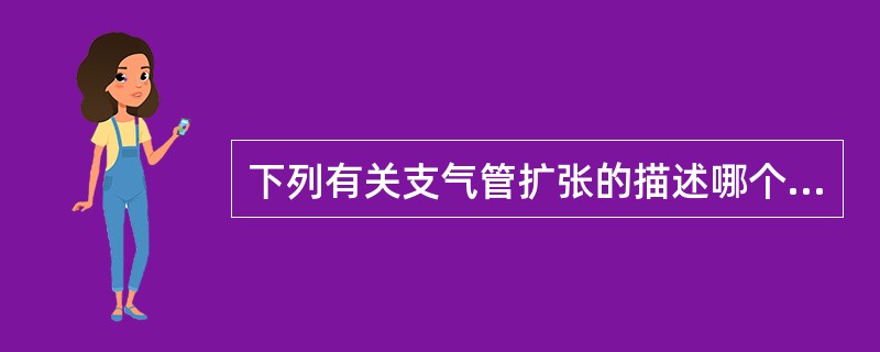 下列有关支气管扩张的描述哪个是错误的？（　　）。
