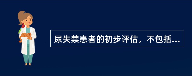 尿失禁患者的初步评估，不包括（　　）。