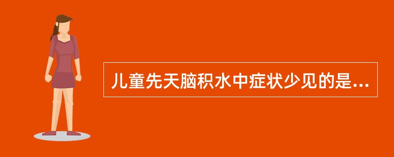 儿童先天脑积水中症状少见的是（　　）。