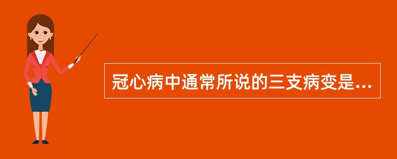 冠心病中通常所说的三支病变是累及哪三支血管？（　　）