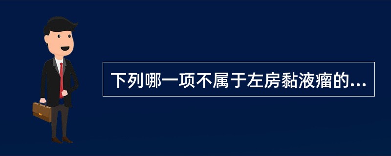 下列哪一项不属于左房黏液瘤的临床表现？（　　）