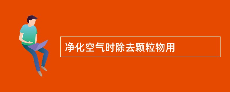 净化空气时除去颗粒物用