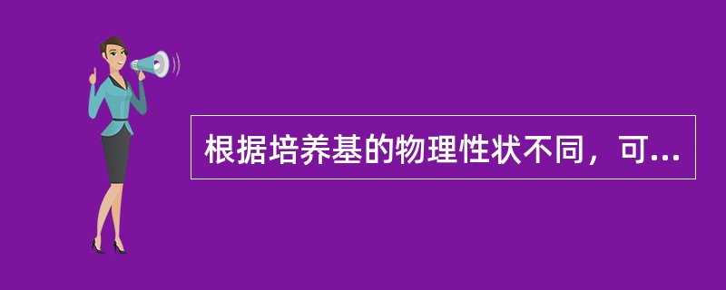 根据培养基的物理性状不同，可分为