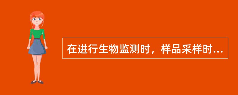 在进行生物监测时，样品采样时间的决定因素是
