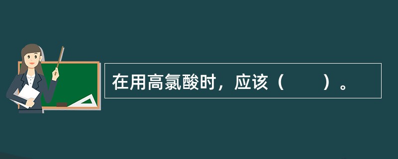 在用高氯酸时，应该（　　）。