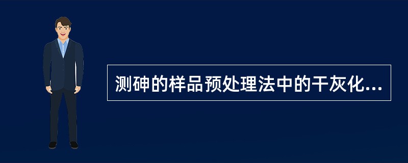 测砷的样品预处理法中的干灰化法，在样品中加入助灰化剂。下列操作中最合理的是（　　）。