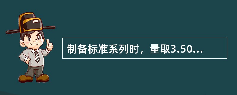 制备标准系列时，量取3.50ml标准溶液，应该用