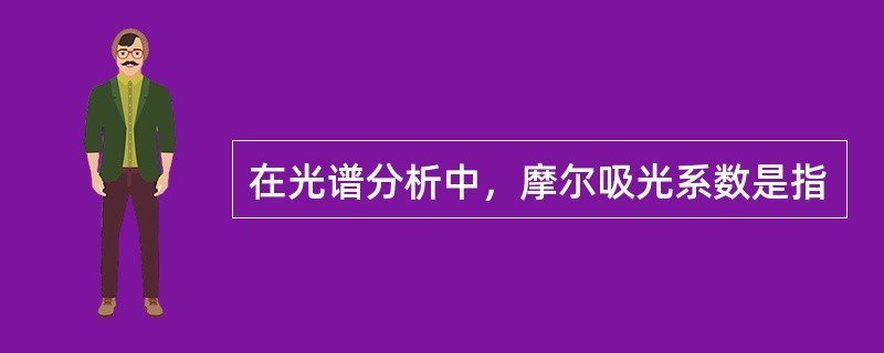 在光谱分析中，摩尔吸光系数是指