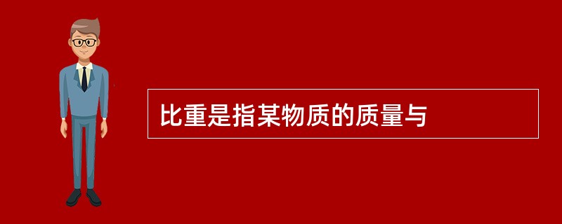 比重是指某物质的质量与