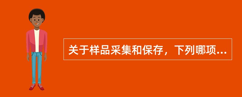 关于样品采集和保存，下列哪项表述是不正确的