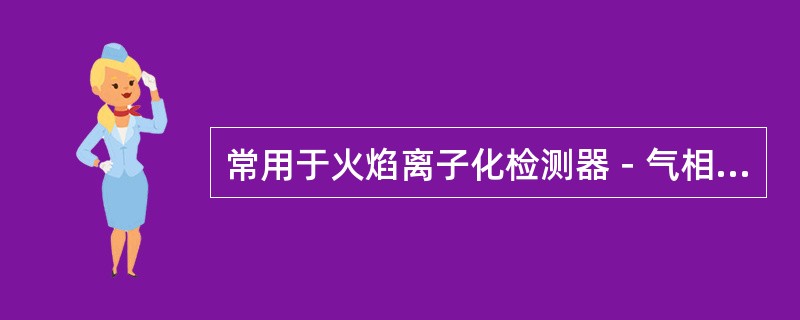 常用于火焰离子化检测器－气相色谱法的载气是