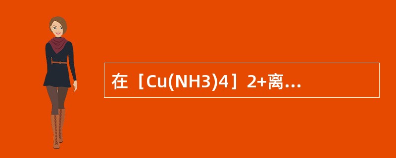 在［Cu(NH3)4］2+离子中铜的价态和配位数分别是