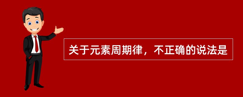 关于元素周期律，不正确的说法是