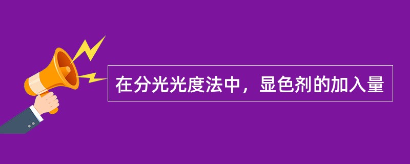 在分光光度法中，显色剂的加入量