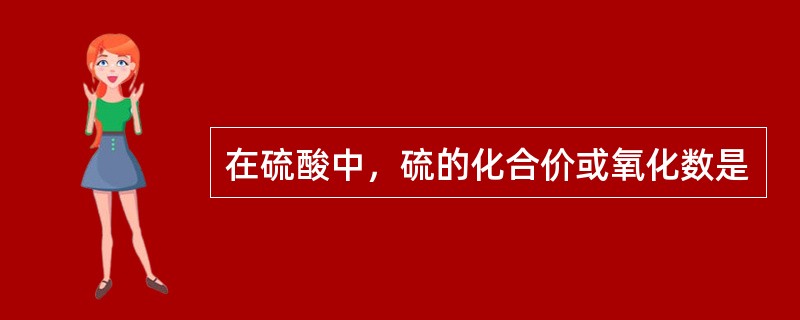 在硫酸中，硫的化合价或氧化数是