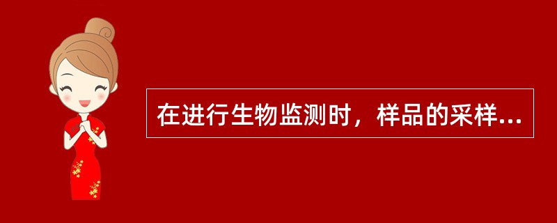 在进行生物监测时，样品的采样时间是由什么决定的