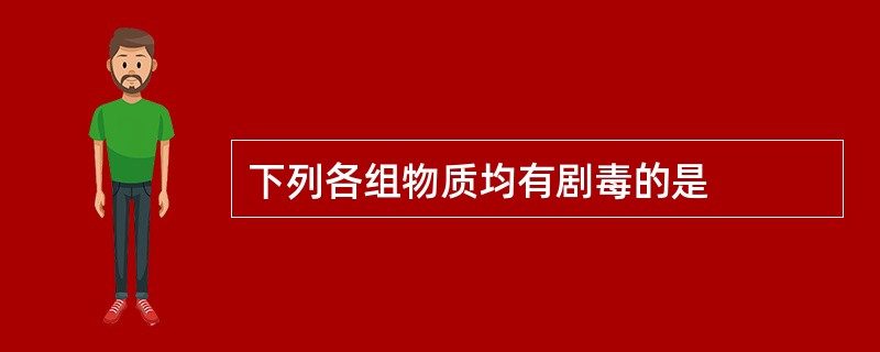 下列各组物质均有剧毒的是