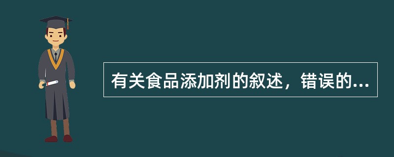 有关食品添加剂的叙述，错误的是（　　）。