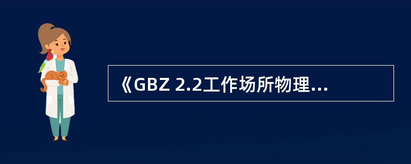 《GBZ 2.2工作场所物理因素职业接触限值》中不包括（　　）。