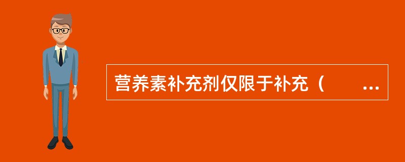 营养素补充剂仅限于补充（　　）。