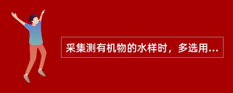 采集测有机物的水样时，多选用哪种盛水样的容器()。