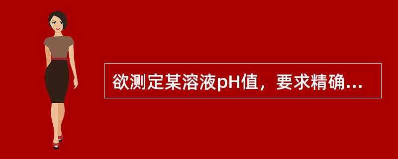 欲测定某溶液pH值，要求精确到0.01 pH单位，请问应选用下列哪种方法？（　　）