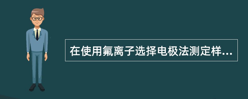 在使用氟离子选择电极法测定样品中氟时，溶液的pH应为