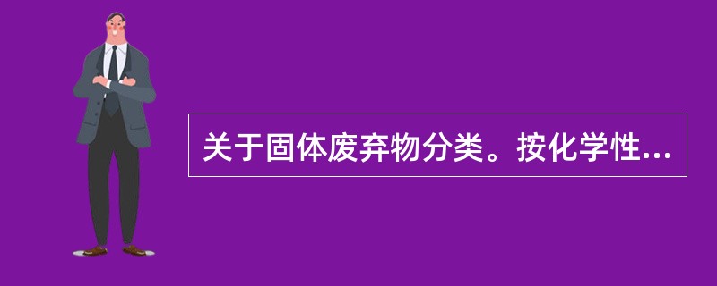 关于固体废弃物分类。按化学性质分类的是