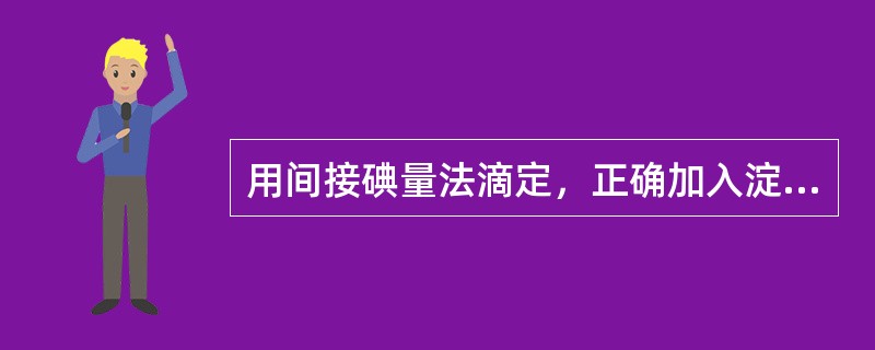 用间接碘量法滴定，正确加入淀粉指示剂的时间是