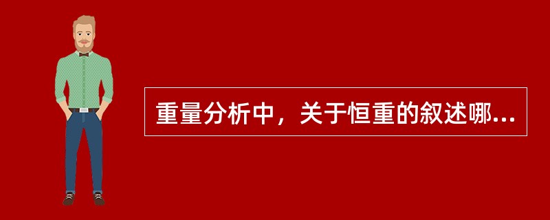 重量分析中，关于恒重的叙述哪种是正确的