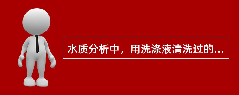 水质分析中，用洗涤液清洗过的器皿不宜测定（　　）。