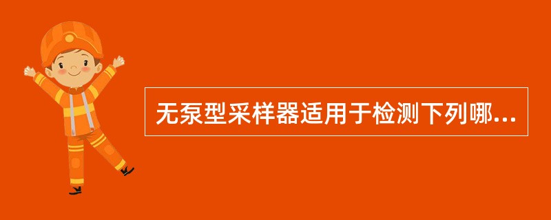 无泵型采样器适用于检测下列哪种情况时的采样