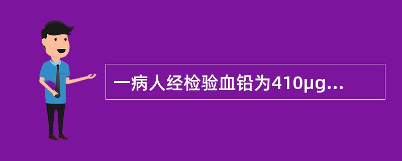 一病人经检验血铅为410μg/L，下列说法最确切的是