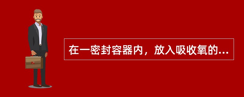 在一密封容器内，放入吸收氧的试剂做氧气吸收，此时容器内