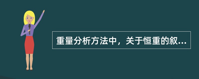 重量分析方法中，关于恒重的叙述，下列哪种正确