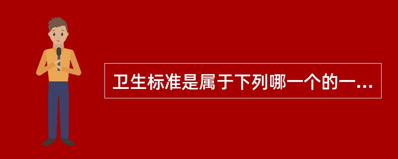 卫生标准是属于下列哪一个的一项重要的技术法规，是进行预防性和经常性卫生监督的重要依据