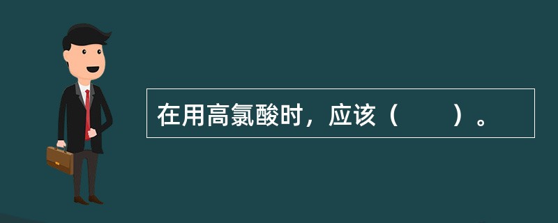 在用高氯酸时，应该（　　）。