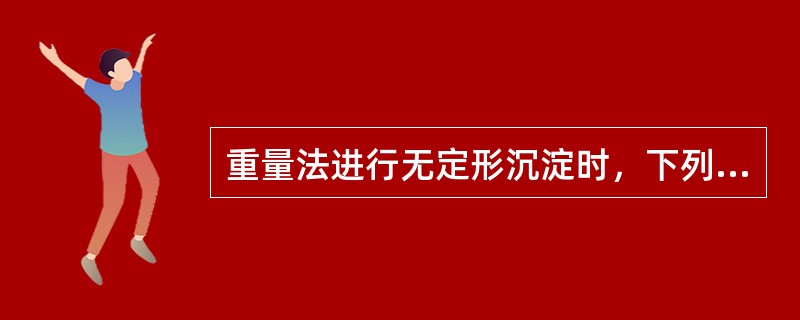 重量法进行无定形沉淀时，下列操作正确的是