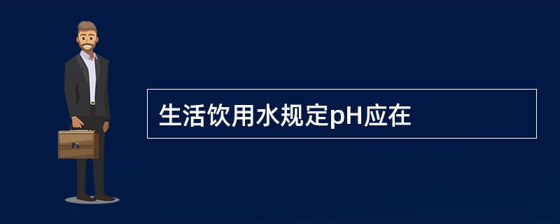 生活饮用水规定pH应在