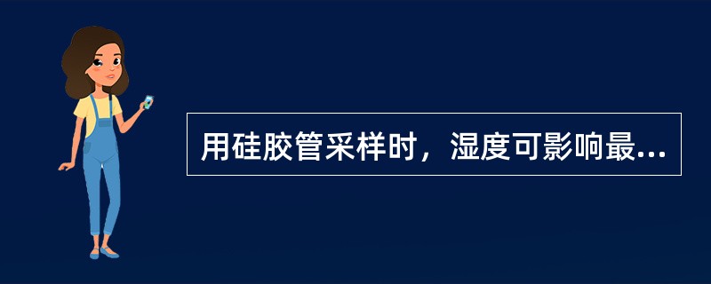 用硅胶管采样时，湿度可影响最大采样体积。湿度增大，可引起采样体积