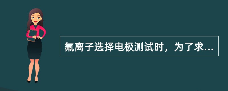 氟离子选择电极测试时，为了求得氟离子活度与浓度之差有一固定值(使氟离子的活度系数为一常数)，起主要作用的是离子强度缓冲液中的