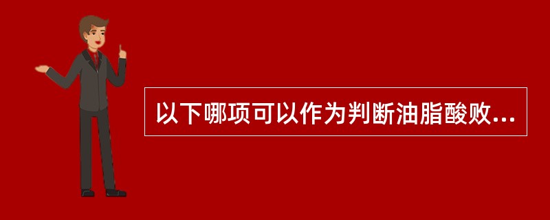 以下哪项可以作为判断油脂酸败的指标