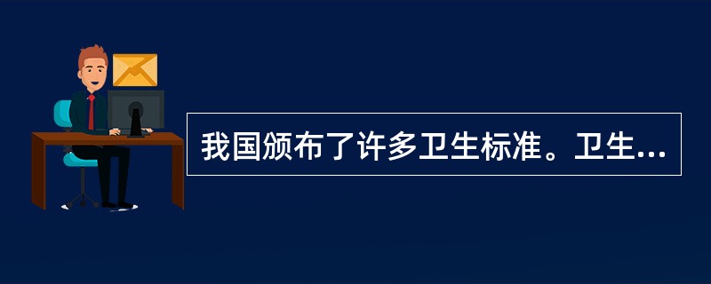 我国颁布了许多卫生标准。卫生标准是指