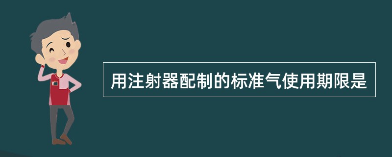 用注射器配制的标准气使用期限是